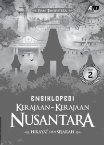 Ensiklopedi Kerajaan-Kerajaan Nusantara Hikayat dan Sejarah bagian 2